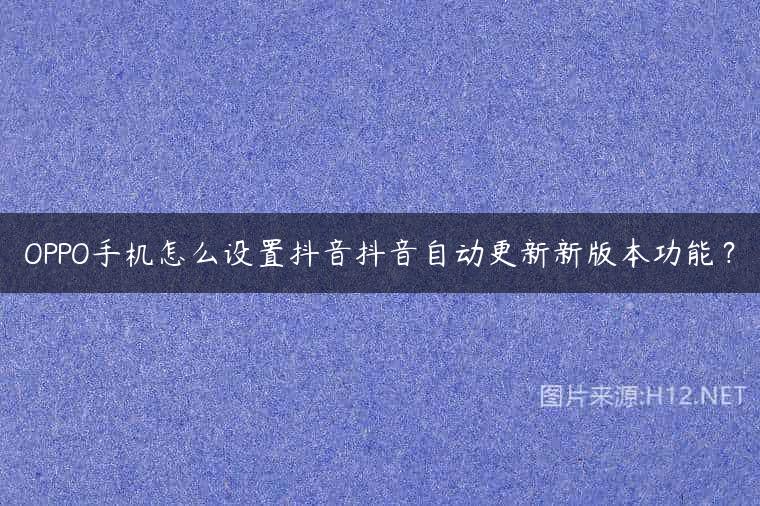 OPPO手机怎么设置抖音抖音自动更新新版本功能？