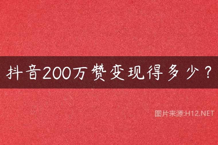 抖音200万赞变现得多少？