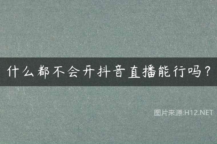 什么都不会开抖音直播能行吗？