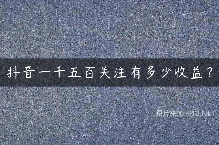 抖音一千五百关注有多少收益？