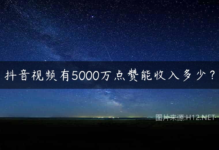 抖音视频有5000万点赞能收入多少？
