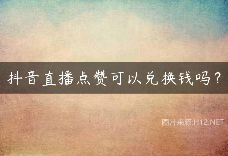 抖音直播点赞可以兑换钱吗？