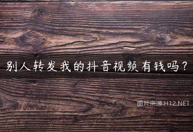 别人转发我的抖音视频有钱吗？