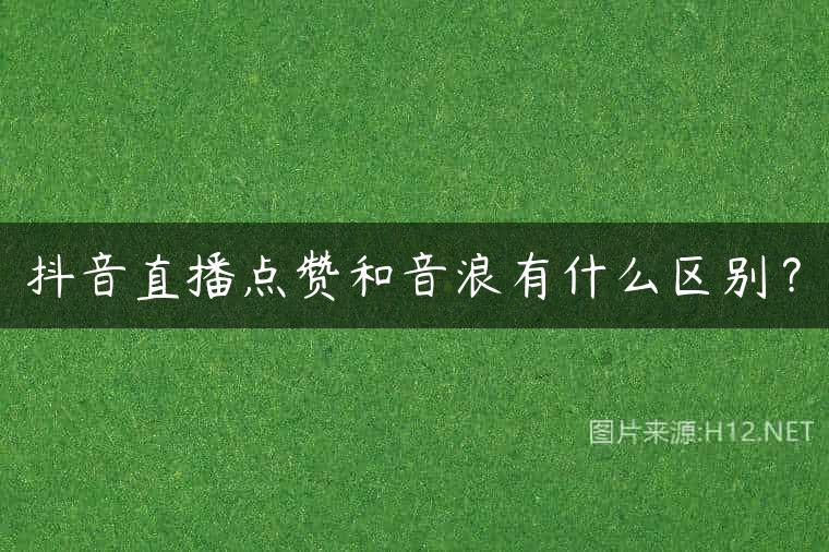 抖音直播点赞和音浪有什么区别？