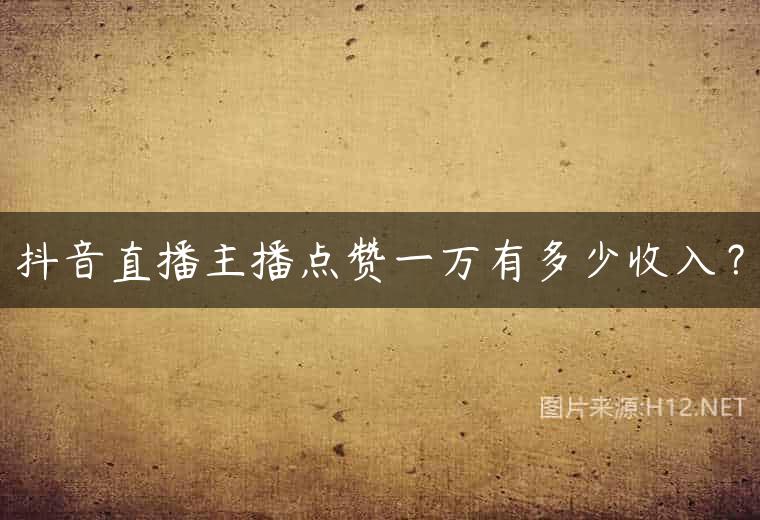 抖音直播主播点赞一万有多少收入？