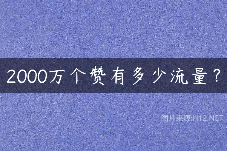 2000万个赞有多少流量？