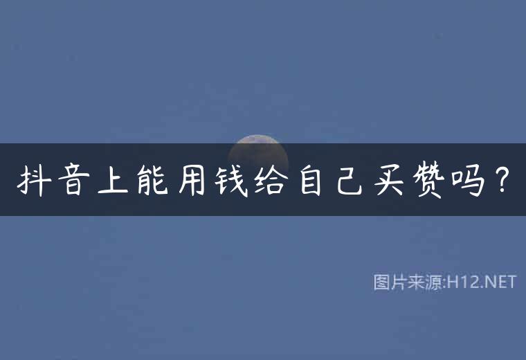 抖音上能用钱给自己买赞吗？