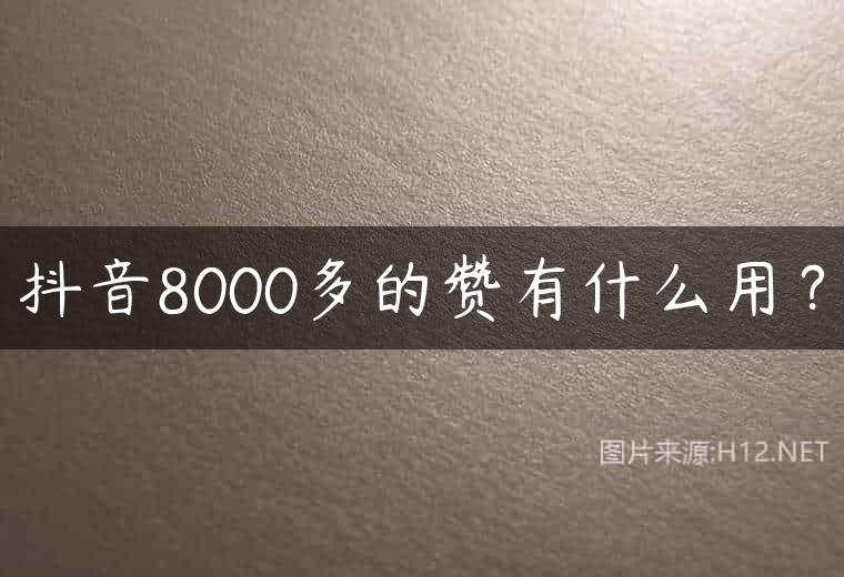 抖音8000多的赞有什么用？