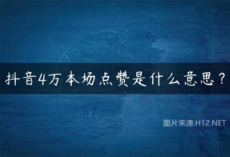抖音4万本场点赞是什么意思？