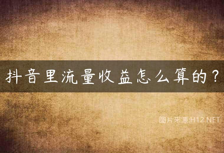 抖音里流量收益怎么算的？