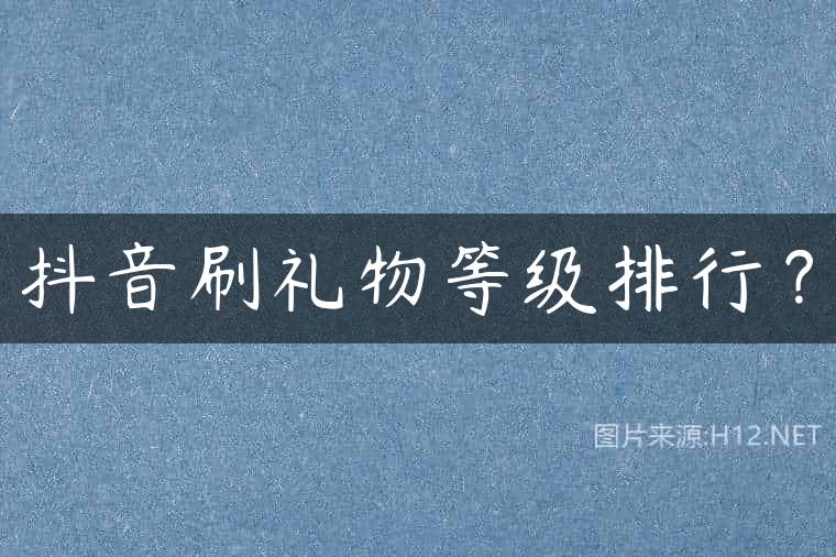 抖音刷礼物等级排行？