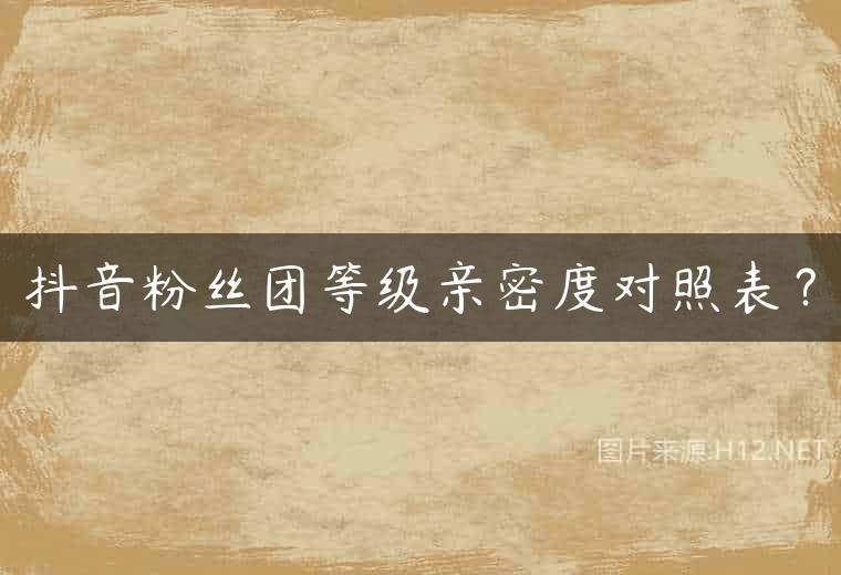 抖音粉丝团等级亲密度对照表？