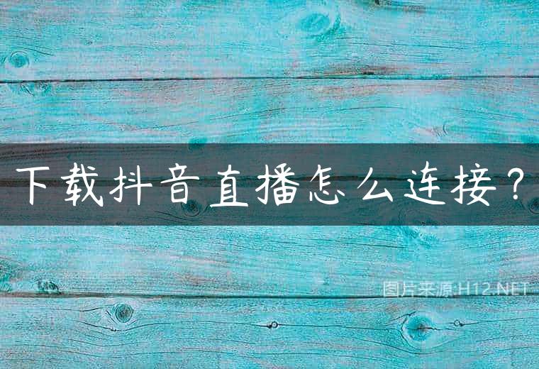 下载抖音直播怎么连接？
