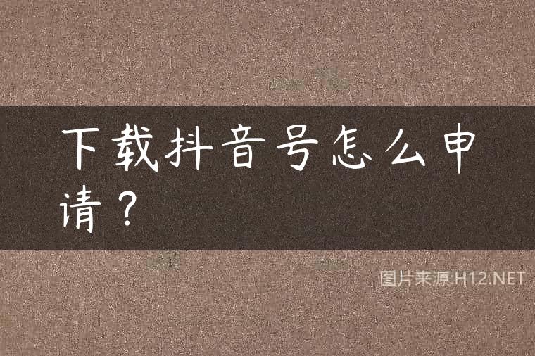 下载抖音号怎么申请？