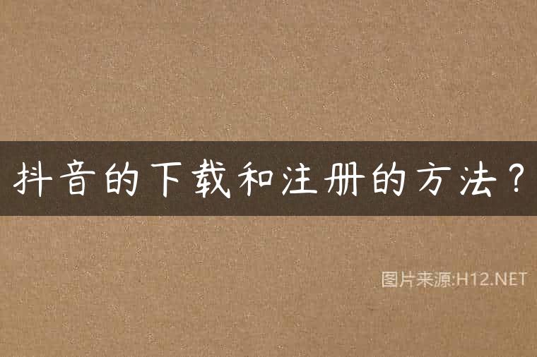 抖音的下载和注册的方法？