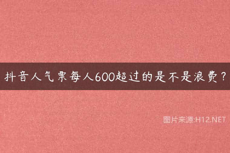 抖音人气票每人600超过的是不是浪费？