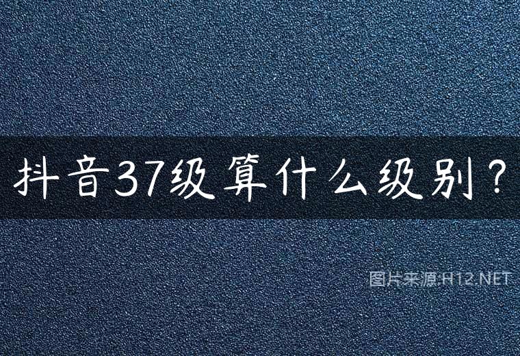 抖音37级算什么级别？