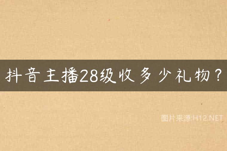 抖音主播28级收多少礼物？