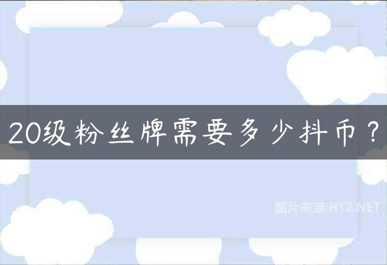 20级粉丝牌需要多少抖币？