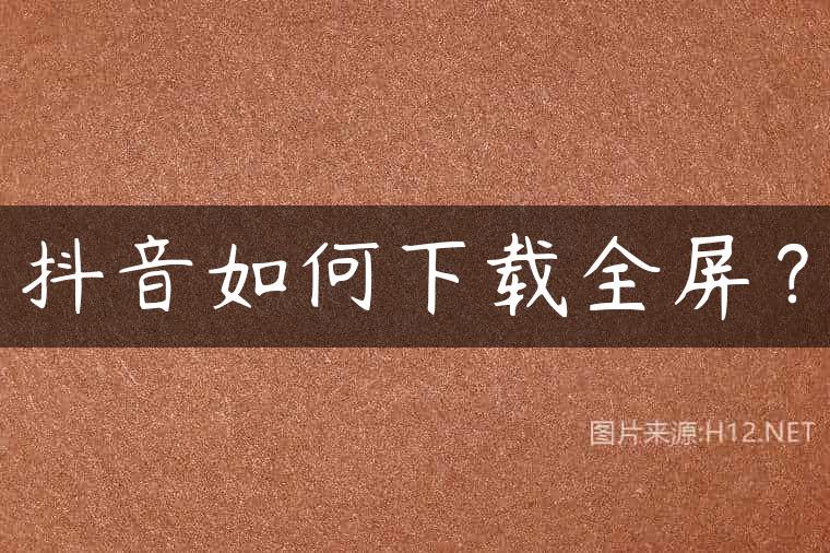 抖音如何下载全屏？
