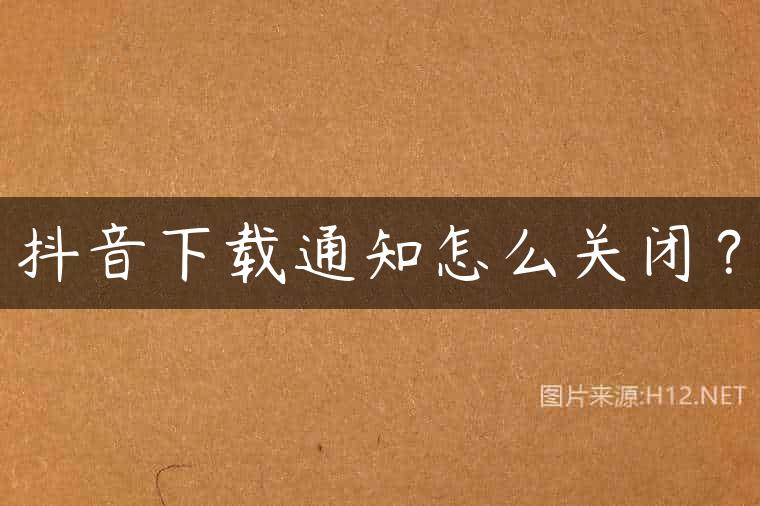 抖音下载通知怎么关闭？