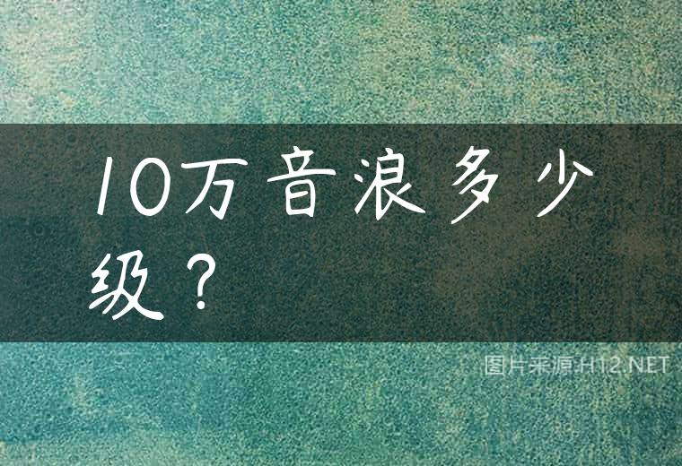 10万音浪多少级？