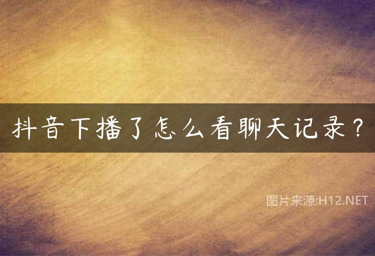 抖音下播了怎么看聊天记录？