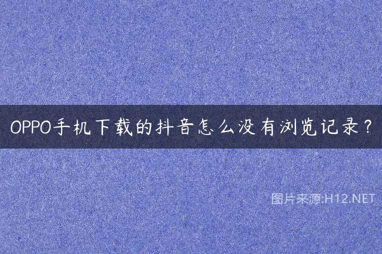 OPPO手机下载的抖音怎么没有浏览记录？
