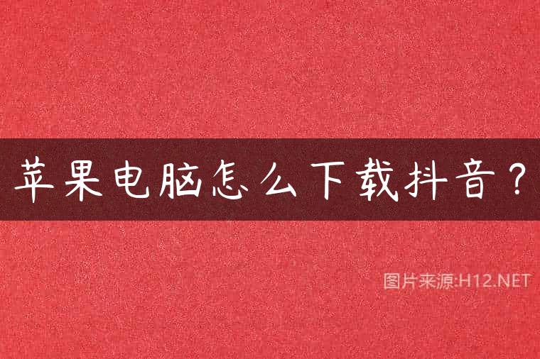 苹果电脑怎么下载抖音？