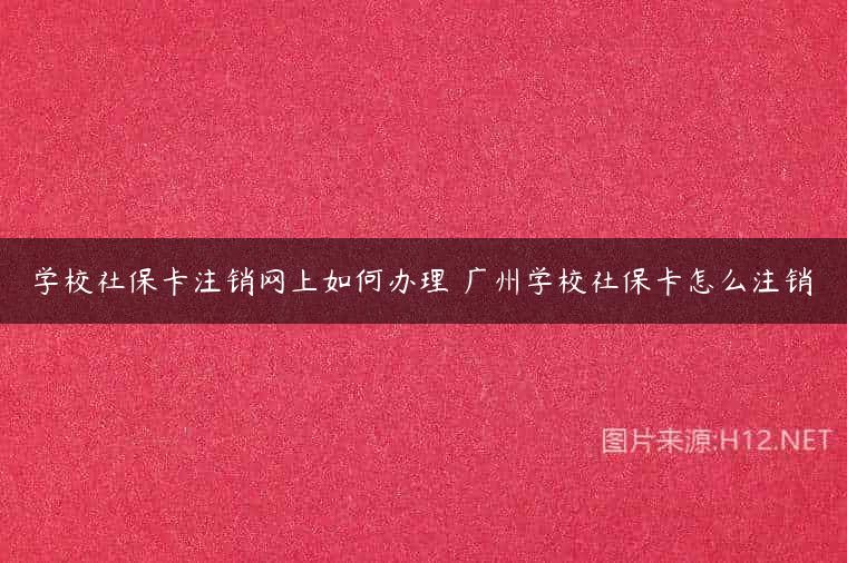 学校社保卡注销网上如何办理 广州学校社保卡怎么注销