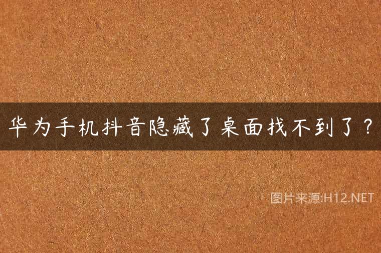 华为手机抖音隐藏了桌面找不到了？