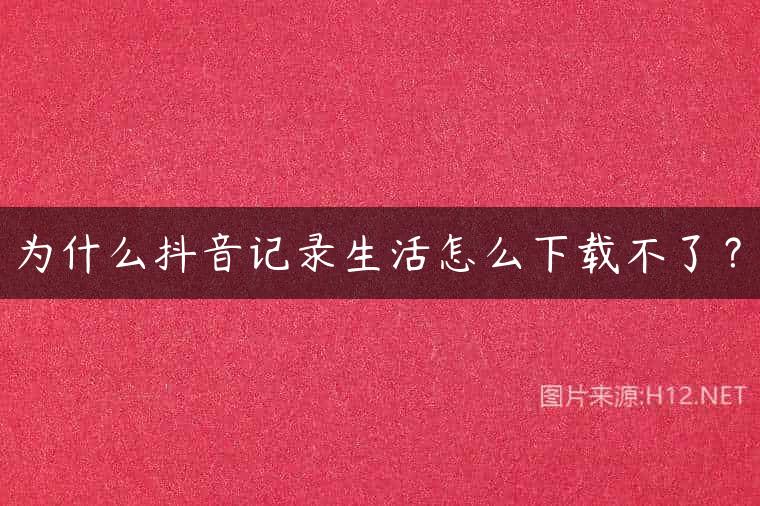 为什么抖音记录生活怎么下载不了？