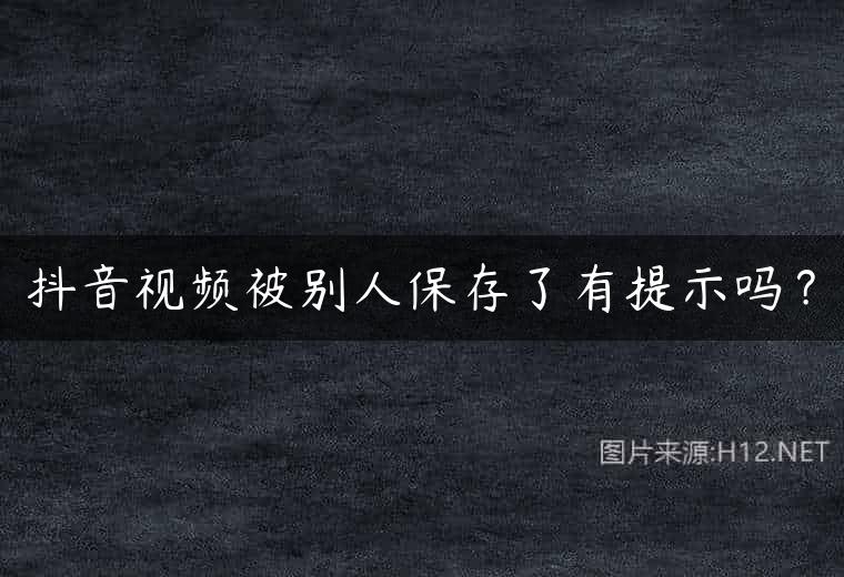 抖音视频被别人保存了有提示吗？