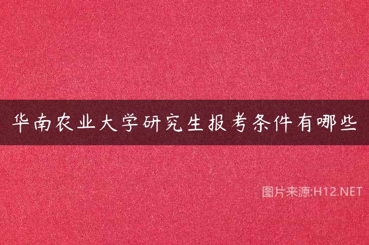 华南农业大学研究生报考条件有哪些
