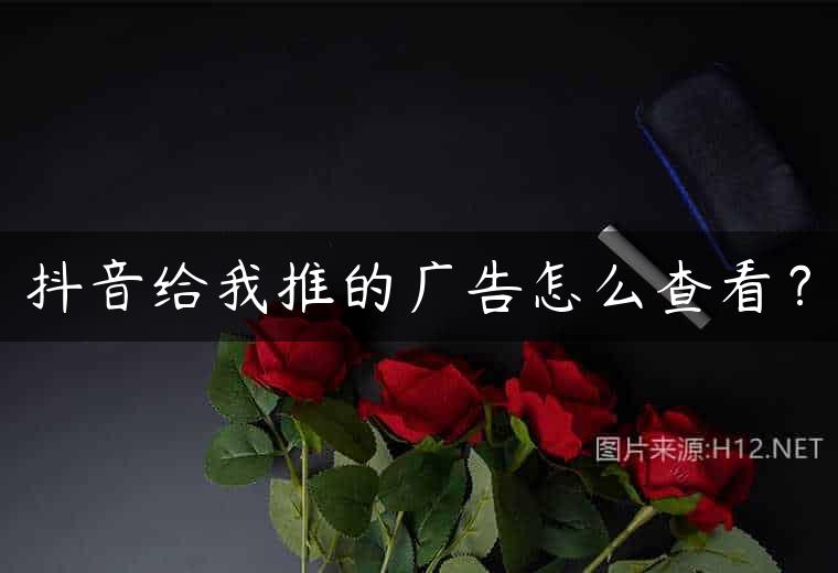 抖音给我推的广告怎么查看？