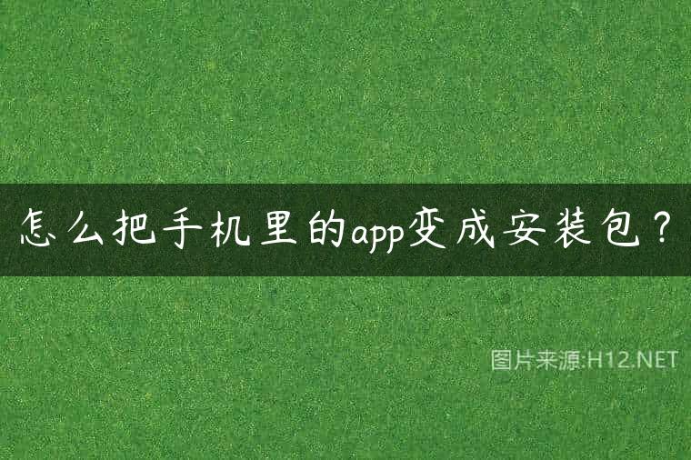 怎么把手机里的app变成安装包？