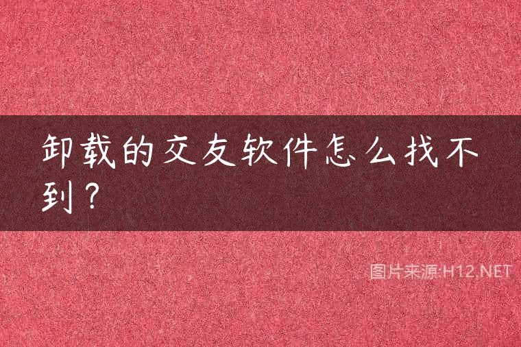 卸载的交友软件怎么找不到？