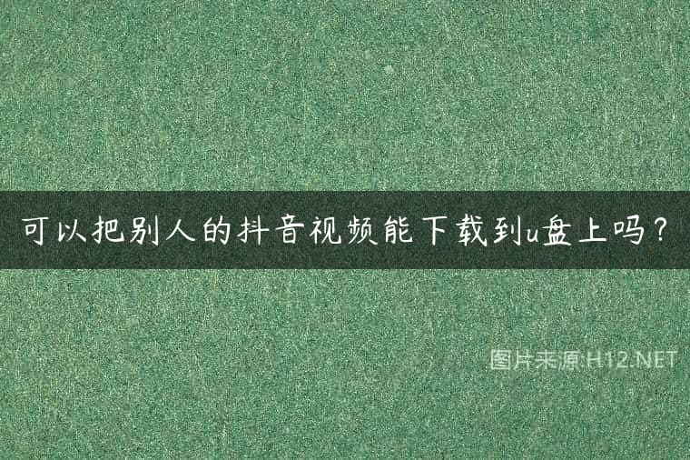 可以把别人的抖音视频能下载到u盘上吗？