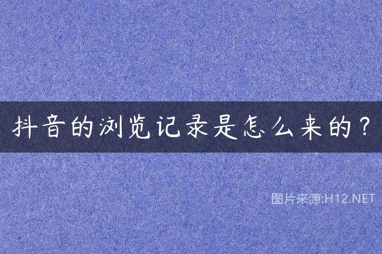 抖音的浏览记录是怎么来的？