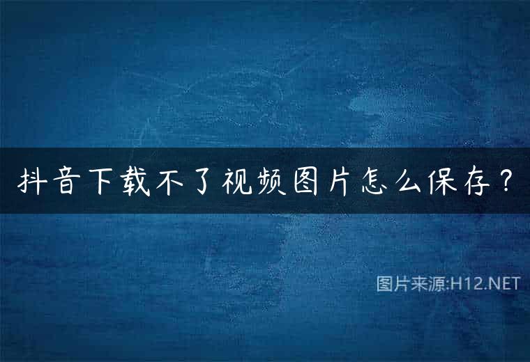 抖音下载不了视频图片怎么保存？