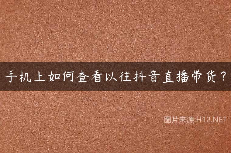 手机上如何查看以往抖音直播带货？