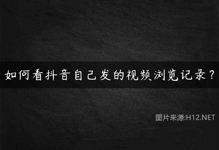 如何看抖音自己发的视频浏览记录？