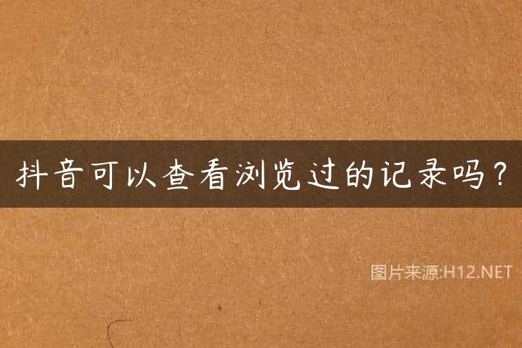 抖音可以查看浏览过的记录吗？