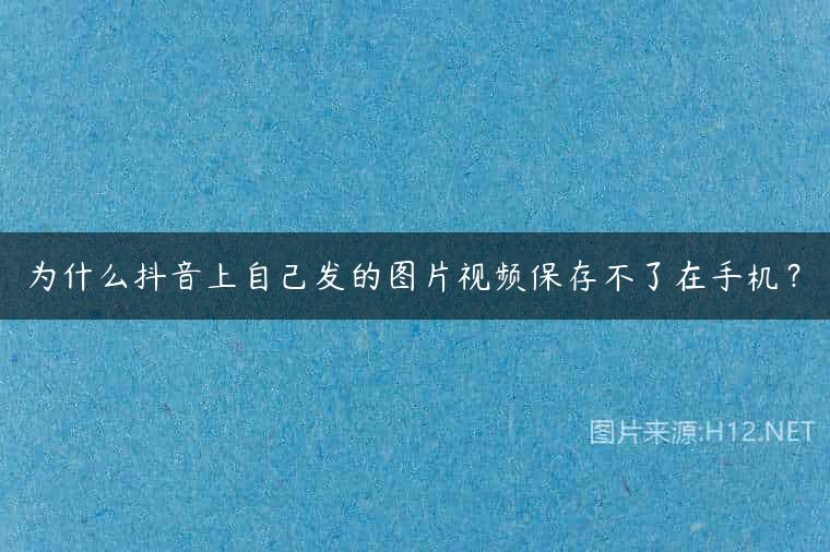 为什么抖音上自己发的图片视频保存不了在手机？