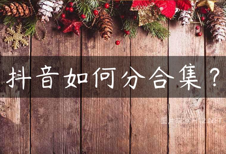 抖音如何分合集？