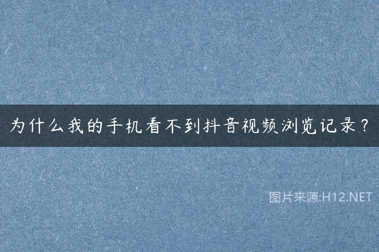 为什么我的手机看不到抖音视频浏览记录？
