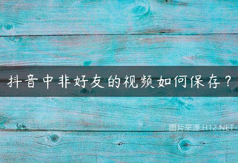 抖音中非好友的视频如何保存？