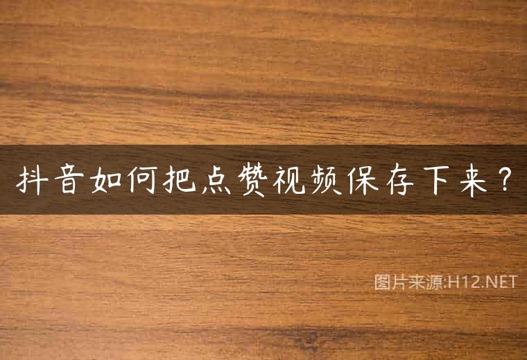 抖音如何把点赞视频保存下来？