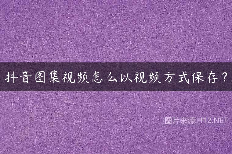 抖音图集视频怎么以视频方式保存？