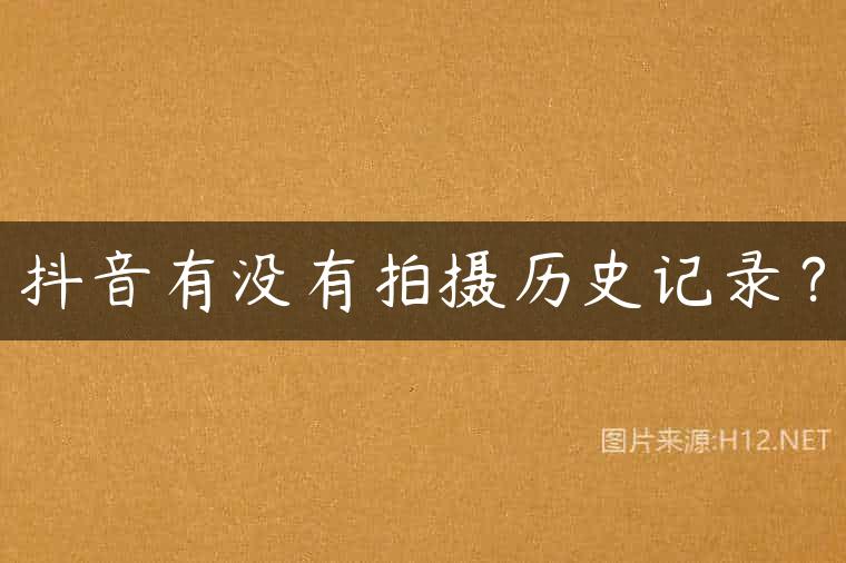 抖音有没有拍摄历史记录？